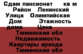 Сдам пансионат. 20 кв.м. › Район ­ Ленинский › Улица ­ Олимпийская › Дом ­ 22 › Этажность дома ­ 8 › Цена ­ 9 000 - Тюменская обл. Недвижимость » Квартиры аренда   . Тюменская обл.